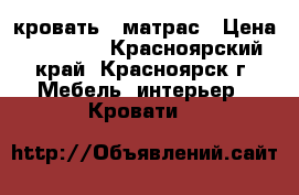 кровать   матрас › Цена ­ 22 000 - Красноярский край, Красноярск г. Мебель, интерьер » Кровати   